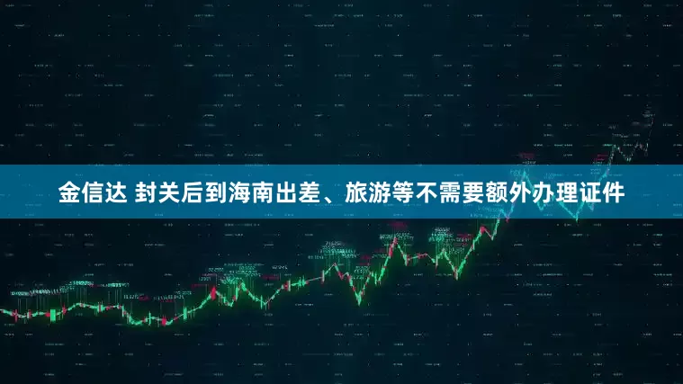金信达 封关后到海南出差、旅游等不需要额外办理证件