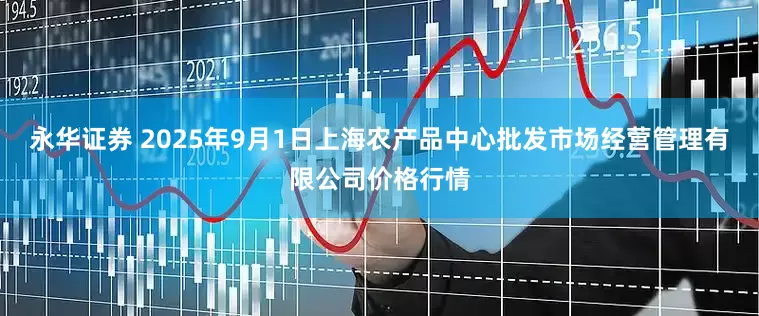 永华证券 2025年9月1日上海农产品中心批发市场经营管理有限公司价格行情