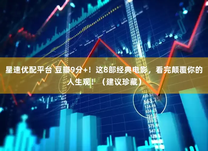 星速优配平台 豆瓣9分+！这8部经典电影，看完颠覆你的人生观！（建议珍藏）