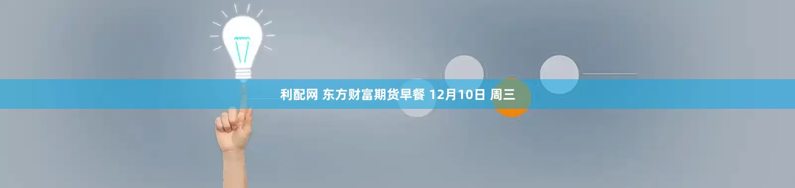 利配网 东方财富期货早餐 12月10日 周三