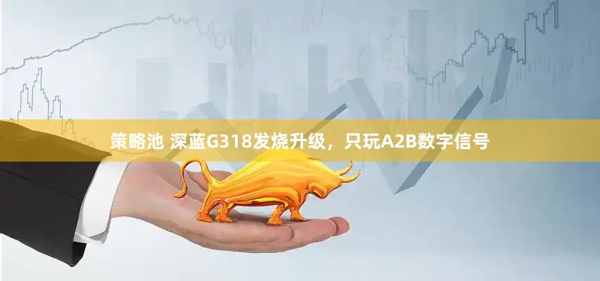 策略池 深蓝G318发烧升级，只玩A2B数字信号