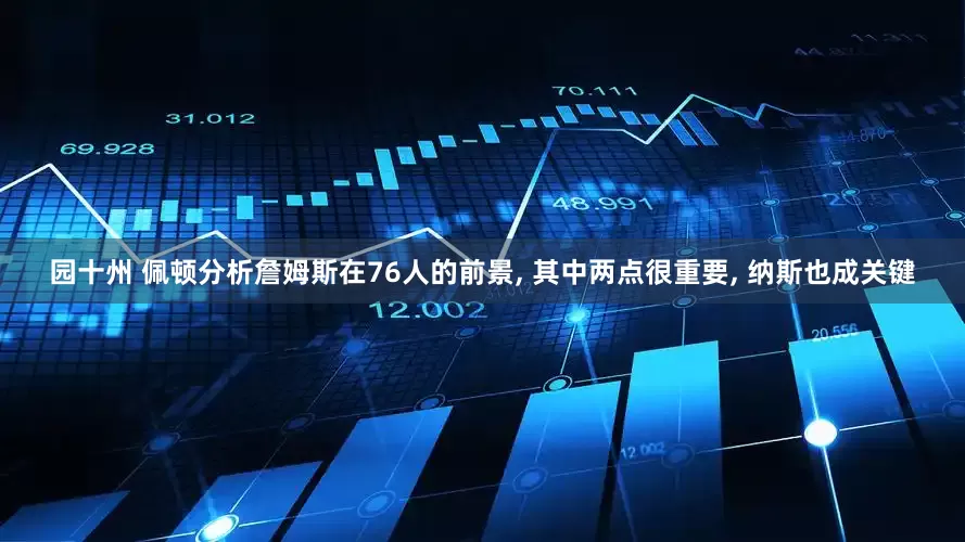 园十州 佩顿分析詹姆斯在76人的前景, 其中两点很重要, 纳斯也成关键